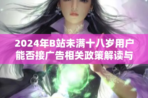 2024年B站未满十八岁用户能否接广告相关政策解读与分析
