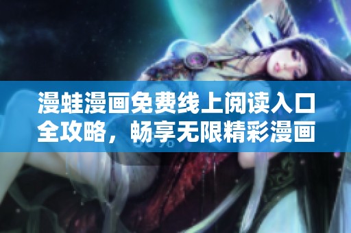 漫蛙漫画免费线上阅读入口全攻略，畅享无限精彩漫画世界！