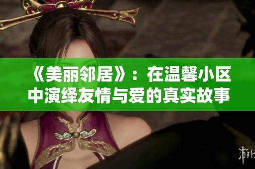 《美丽邻居》：在温馨小区中演绎友情与爱的真实故事
