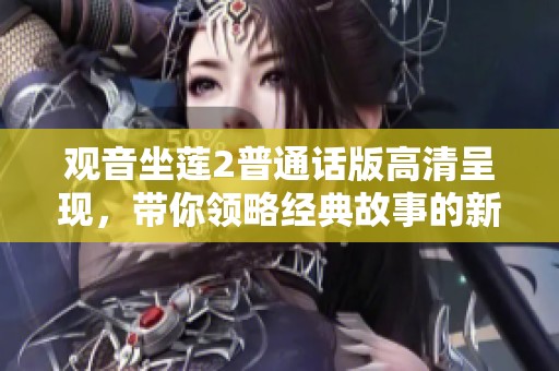观音坐莲2普通话版高清呈现，带你领略经典故事的新篇章
