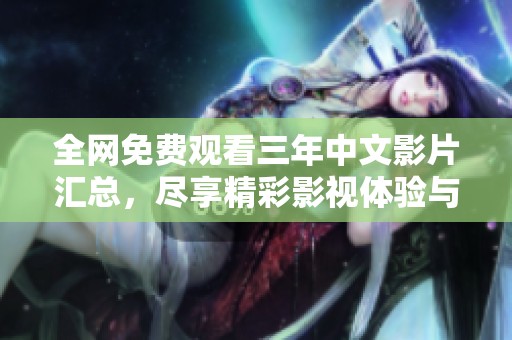 全网免费观看三年中文影片汇总，尽享精彩影视体验与佳作推荐