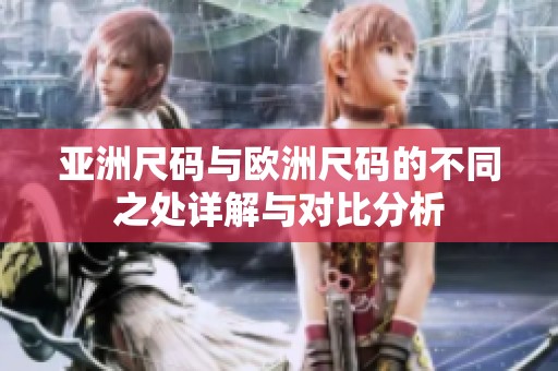 亚洲尺码与欧洲尺码的不同之处详解与对比分析