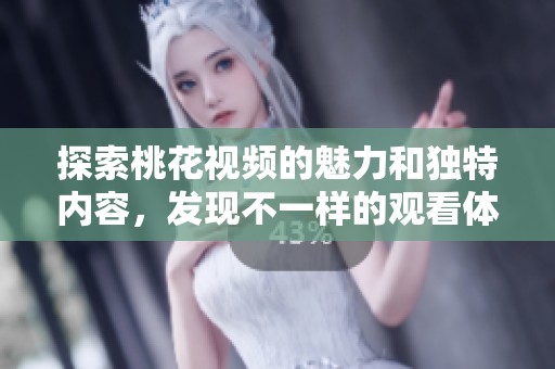 探索桃花视频的魅力和独特内容，发现不一样的观看体验