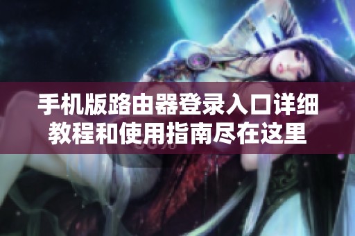 手机版路由器登录入口详细教程和使用指南尽在这里