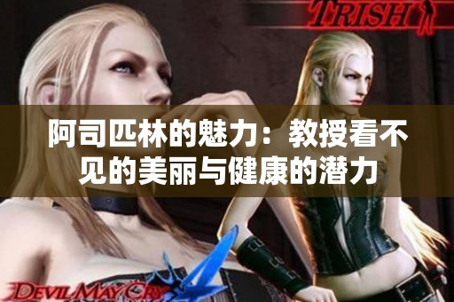 阿司匹林的魅力：教授看不见的美丽与健康的潜力