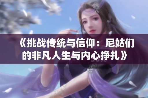 《挑战传统与信仰：尼姑们的非凡人生与内心挣扎》