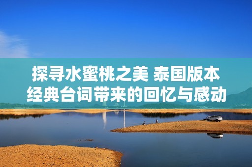 探寻水蜜桃之美 泰国版本经典台词带来的回忆与感动