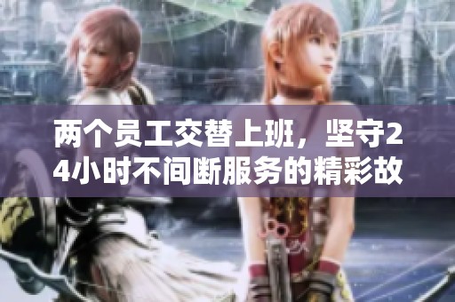 两个员工交替上班，坚守24小时不间断服务的精彩故事