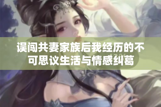 误闯共妻家族后我经历的不可思议生活与情感纠葛