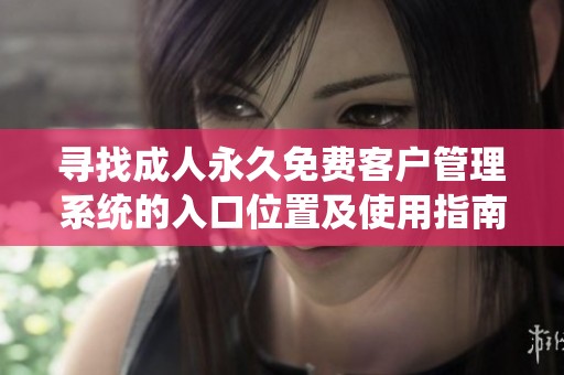 寻找成人永久免费客户管理系统的入口位置及使用指南