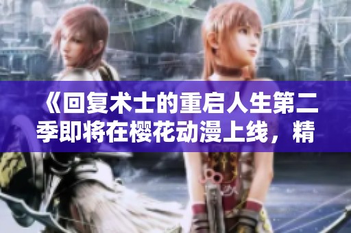 《回复术士的重启人生第二季即将在樱花动漫上线，精彩内容令人期待》