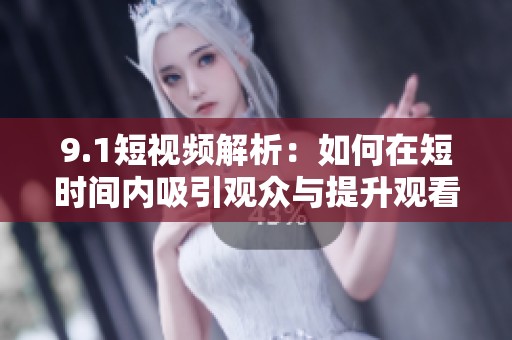 9.1短视频解析：如何在短时间内吸引观众与提升观看率