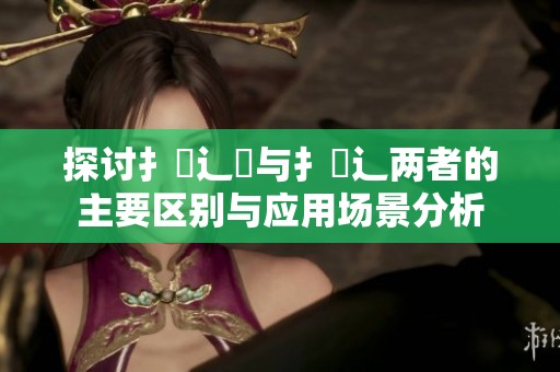 探讨扌喿辶畑与扌喿辶两者的主要区别与应用场景分析