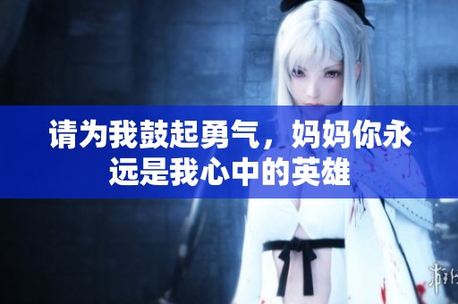 请为我鼓起勇气，妈妈你永远是我心中的英雄