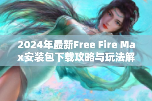 2024年最新Free Fire Max安装包下载攻略与玩法解析