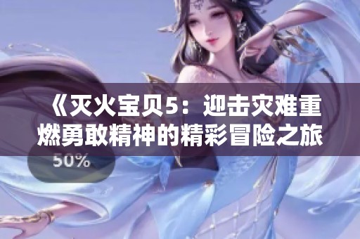 《灭火宝贝5：迎击灾难重燃勇敢精神的精彩冒险之旅》