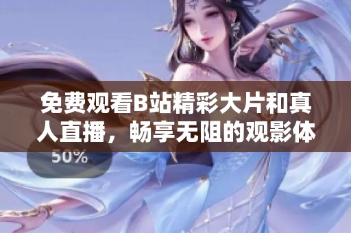 免费观看B站精彩大片和真人直播，畅享无阻的观影体验
