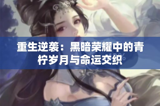 重生逆袭：黑暗荣耀中的青柠岁月与命运交织