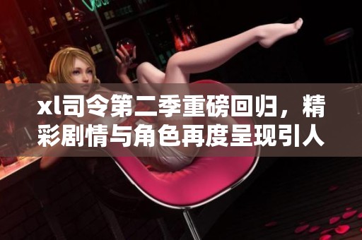 xl司令第二季重磅回归，精彩剧情与角色再度呈现引人期待
