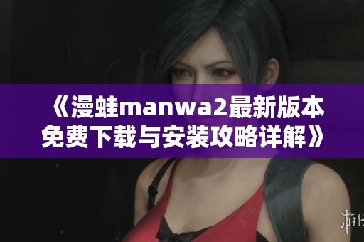 《漫蛙manwa2最新版本免费下载与安装攻略详解》