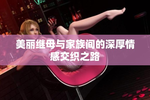 美丽继母与家族间的深厚情感交织之路