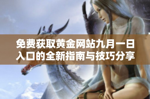 免费获取黄金网站九月一日入口的全新指南与技巧分享