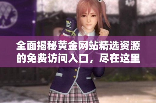 全面揭秘黄金网站精选资源的免费访问入口，尽在这里等你来探索
