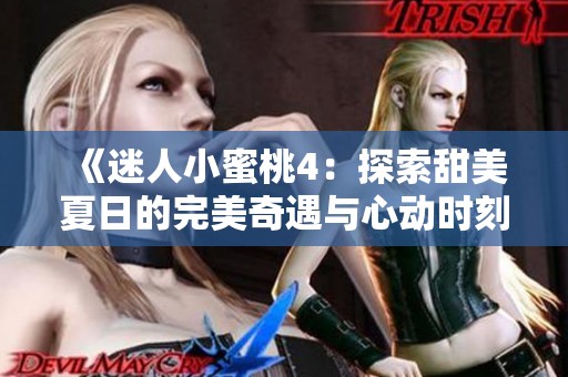 《迷人小蜜桃4：探索甜美夏日的完美奇遇与心动时刻》
