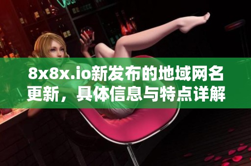 8x8x.io新发布的地域网名更新，具体信息与特点详解在此分享