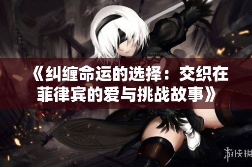 《纠缠命运的选择：交织在菲律宾的爱与挑战故事》