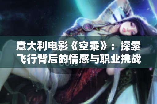 意大利电影《空乘》：探索飞行背后的情感与职业挑战