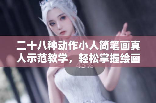二十八种动作小人简笔画真人示范教学，轻松掌握绘画技巧与灵感