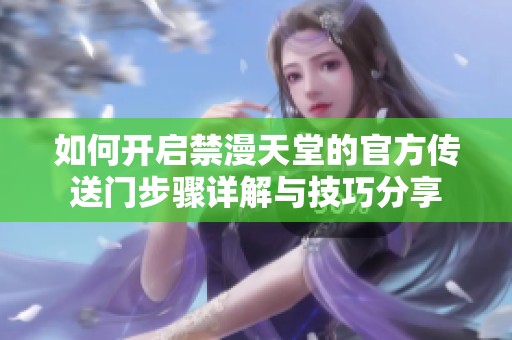 如何开启禁漫天堂的官方传送门步骤详解与技巧分享