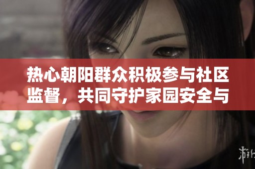 热心朝阳群众积极参与社区监督，共同守护家园安全与和谐生活
