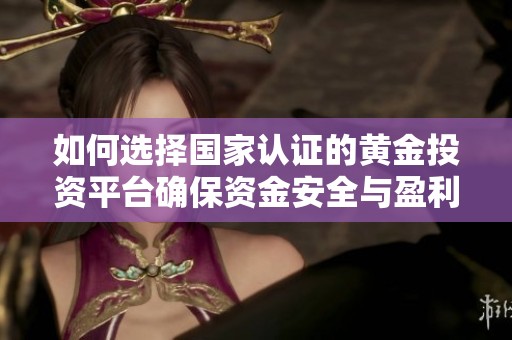如何选择国家认证的黄金投资平台确保资金安全与盈利稳定