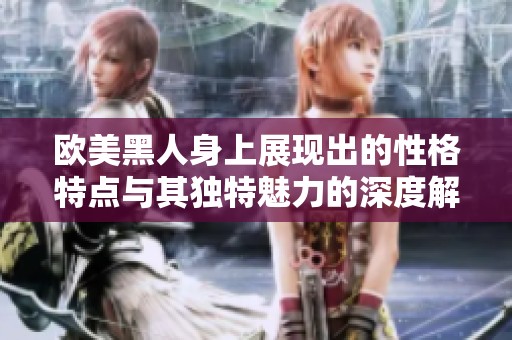 欧美黑人身上展现出的性格特点与其独特魅力的深度解析