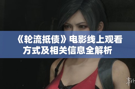 《轮流抵债》电影线上观看方式及相关信息全解析