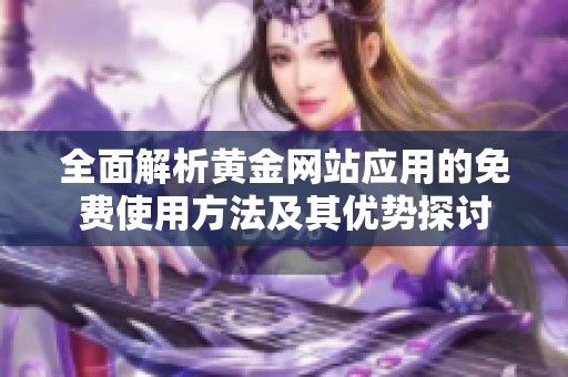全面解析黄金网站应用的免费使用方法及其优势探讨