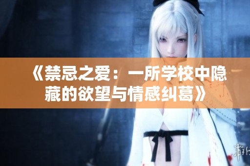 《禁忌之爱：一所学校中隐藏的欲望与情感纠葛》