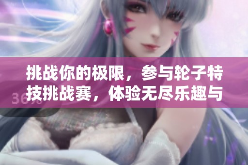 挑战你的极限，参与轮子特技挑战赛，体验无尽乐趣与刺激