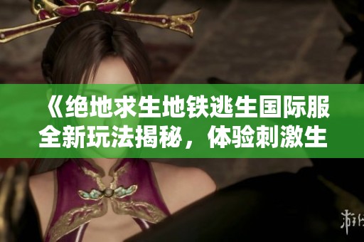 《绝地求生地铁逃生国际服全新玩法揭秘，体验刺激生存挑战》