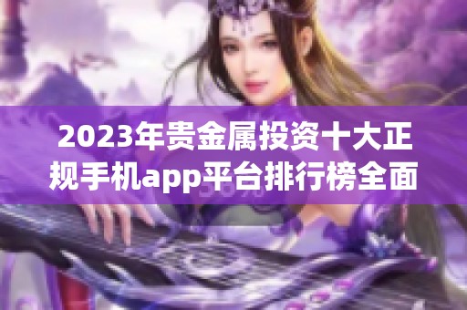 2023年贵金属投资十大正规手机app平台排行榜全面解析与推荐
