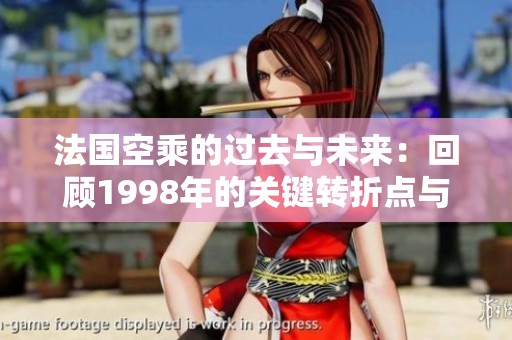 法国空乘的过去与未来：回顾1998年的关键转折点与行业变革