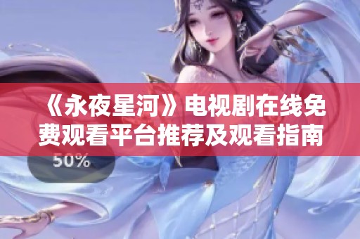 《永夜星河》电视剧在线免费观看平台推荐及观看指南