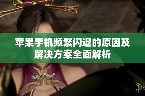 苹果手机频繁闪退的原因及解决方案全面解析