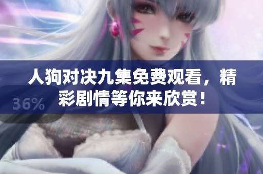人狗对决九集免费观看，精彩剧情等你来欣赏！