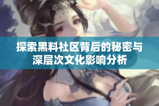 探索黑料社区背后的秘密与深层次文化影响分析