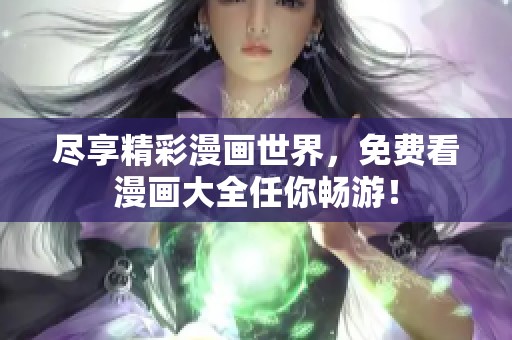 尽享精彩漫画世界，免费看漫画大全任你畅游！