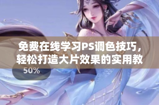 免费在线学习PS调色技巧，轻松打造大片效果的实用教程