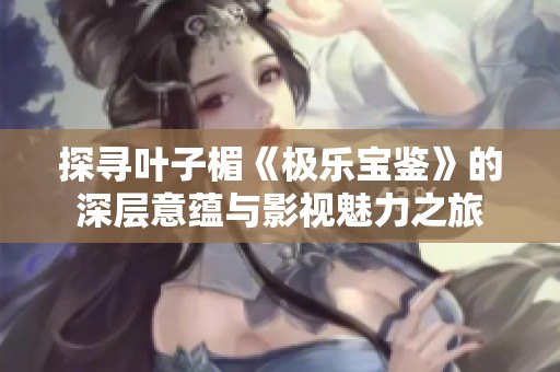 探寻叶子楣《极乐宝鉴》的深层意蕴与影视魅力之旅